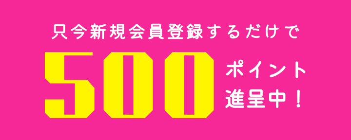 只今、新規会員登録するだけで500ポイント進呈中